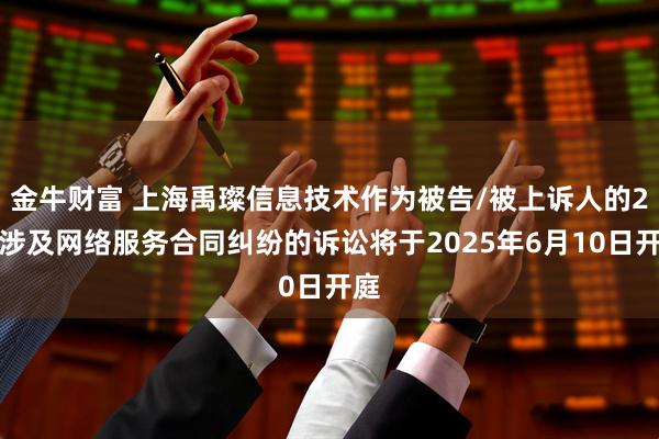 金牛财富 上海禹璨信息技术作为被告/被上诉人的2起涉及网络服务合同纠纷的诉讼将于2025年6月10日开庭