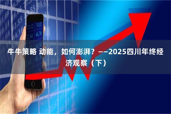 牛牛策略 动能,如何澎湃?——2025四川年终经济观察(下)
