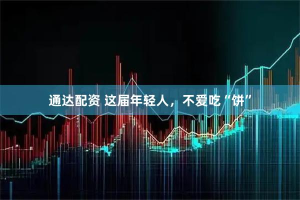 通达配资 这届年轻人，不爱吃“饼”