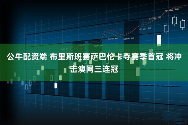 公牛配资端 布里斯班赛萨巴伦卡夺赛季首冠 将冲击澳网三连冠