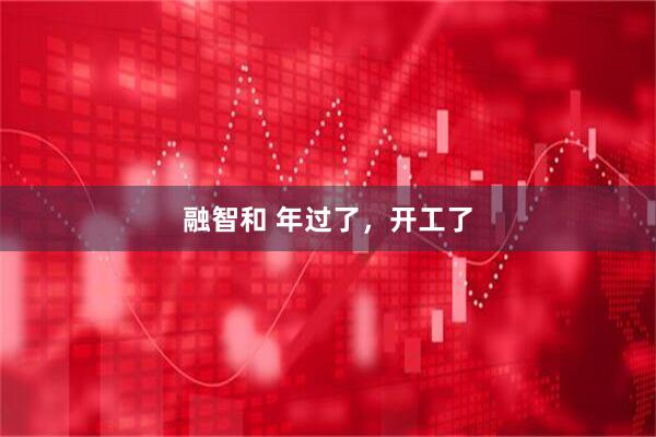 融智和 年过了，开工了