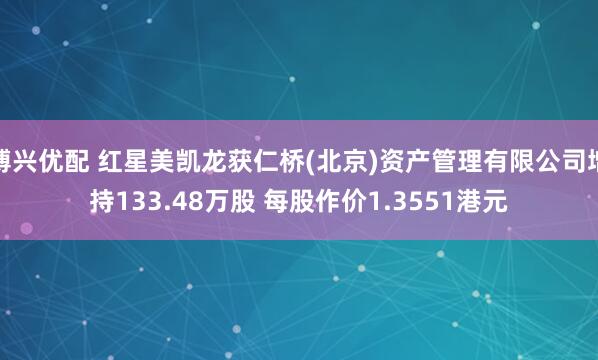 博兴优配 红星美凯龙获仁桥(北京)资产管理有限公司增持133.48万股 每股作价1.3551港元
