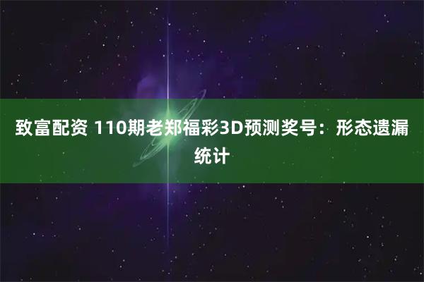 致富配资 110期老郑福彩3D预测奖号：形态遗漏统计