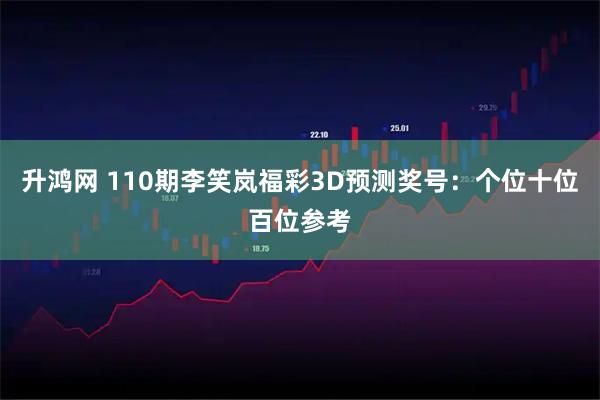 升鸿网 110期李笑岚福彩3D预测奖号：个位十位百位参考