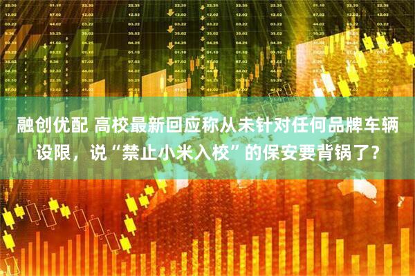 融创优配 高校最新回应称从未针对任何品牌车辆设限，说“禁止小米入校”的保安要背锅了？